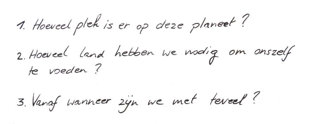 1. Hoeveel plek is er op deze planeet? 2. Hoeveel land hebben we nodig om onszelf te voeden? 3. Vanaf wanneer zijn we met teveel?