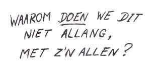 Vraag in hoofdletters: Waarom doen we dit niet allang, met z’n allen?